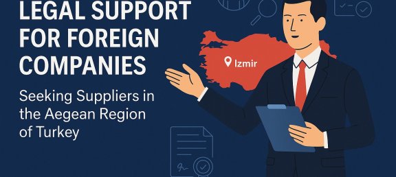 Legal Consultancy for Foreign Companies Seeking Suppliers in Izmir and the Aegean Region of Turkey